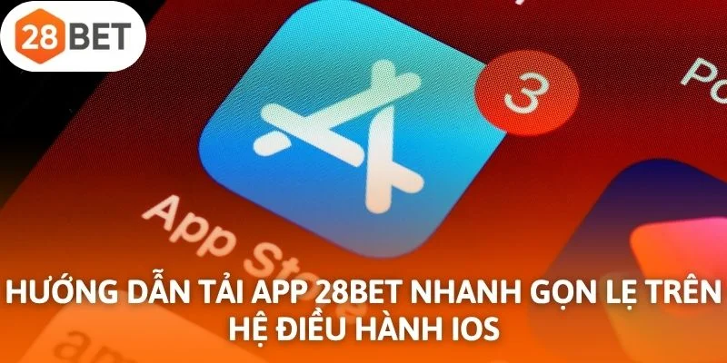 Hướng dẫn tải app 28Bet nhanh gọn lẹ trên hệ điều hành iOS